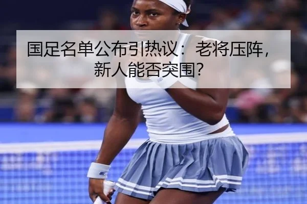 国足名单公布引热议：老将压阵，新人能否突围？