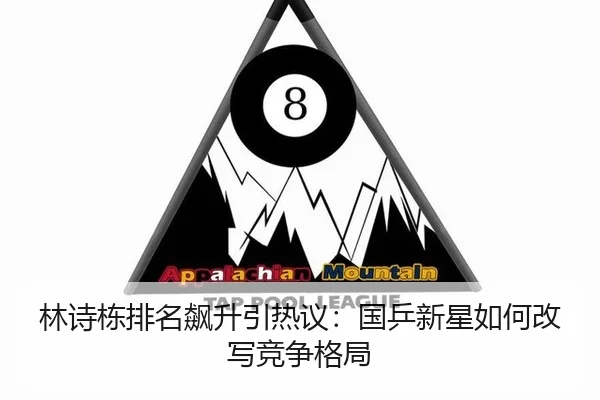 林诗栋排名飙升引热议：国乒新星如何改写竞争格局